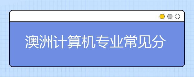 澳洲计算机专业常见分支方向解析