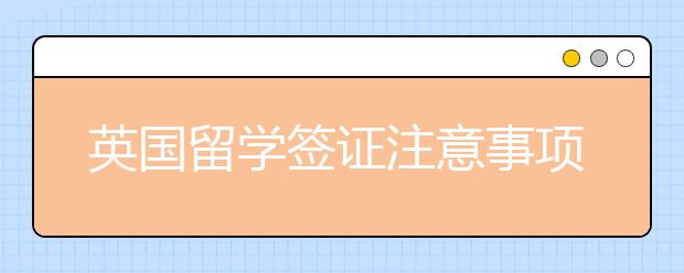 英国留学签证注意事项和签证费用