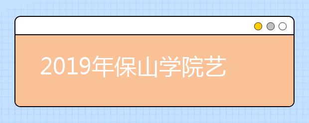 2019年保山学院艺术类本科专业录取分数线