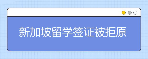 新加坡留学签证被拒原因有哪些？