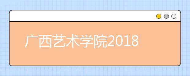 广西艺术学院2018年新疆艺术类本科专业录取分数线