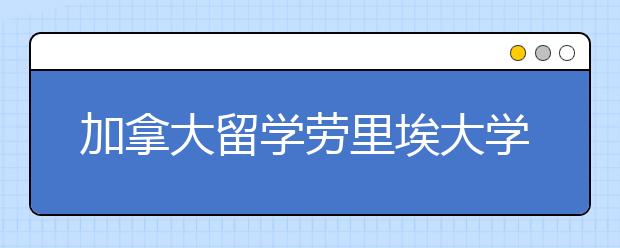 加拿大留学劳里埃大学本科语言双录取申请