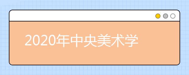 2020年中央美术学院报名与考试时间