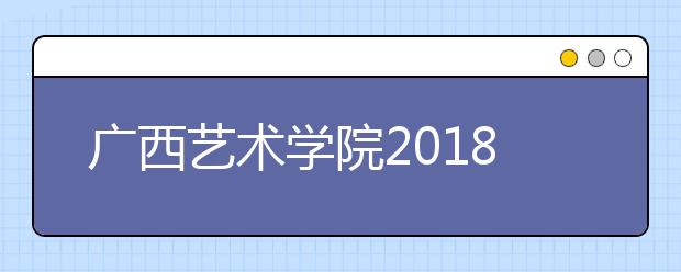 广西艺术学院2018年新疆艺术类本科专业录取分数线