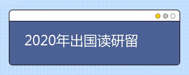 2020年出国读研留学申请常识分享