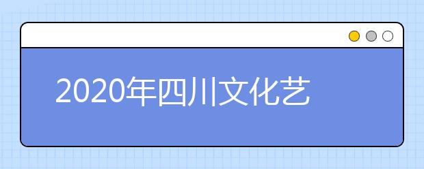 2020年四川文化艺术学院本专科招生专业设置及学费