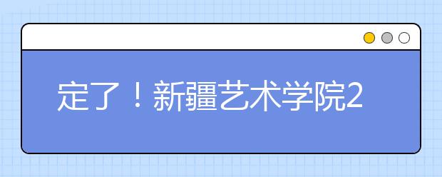 定了！新疆艺术学院2020年取消美术校考