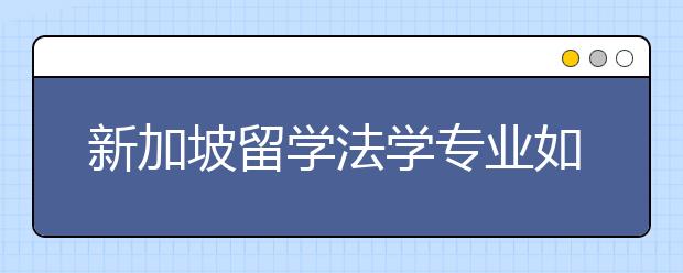 新加坡留学法学专业如何？