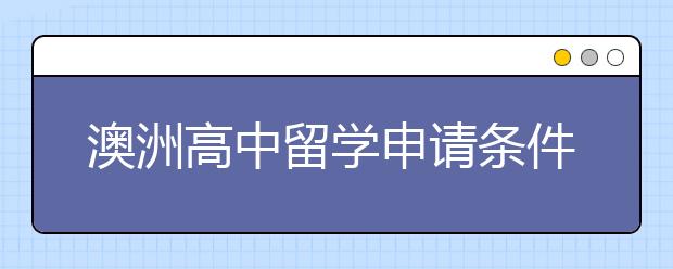 澳洲高中留学申请条件及申请流程的详解