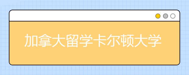 加拿大留学卡尔顿大学读本科的申请条件有哪些