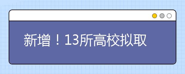 新增！13所高校拟取消校考，统（联）考招生！