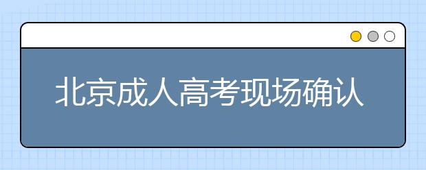 北京成人高考现场确认时应带什么材料？