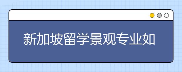 新加坡留学景观专业如何？