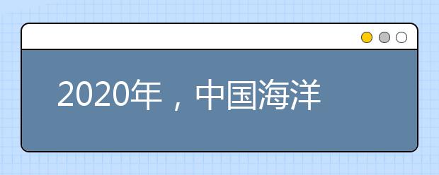 2020年，中国海洋大学在山东招生有这些变化