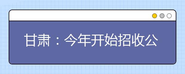 甘肃：今年开始招收公费师范生