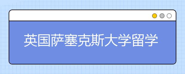 英国萨塞克斯大学留学优势有哪些