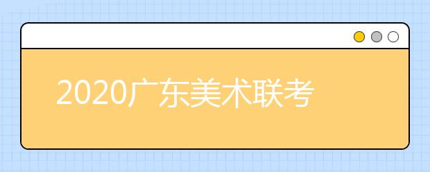 2020广东美术联考各科考试实际安排