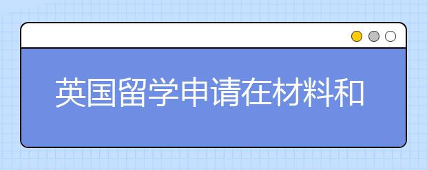 英国留学申请在材料和考试方面的须知事项