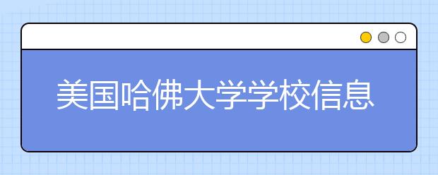 美国哈佛大学学校信息申请须知