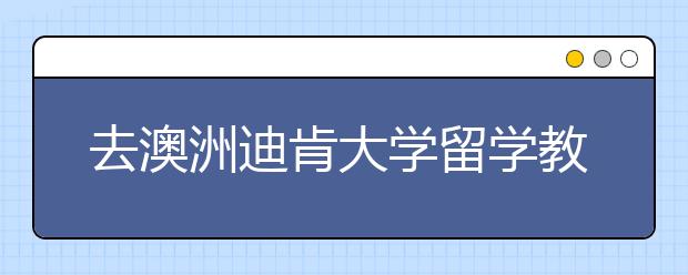 去澳洲迪肯大学留学教育专业详解