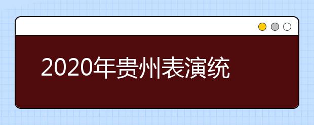 2020年贵州表演统考时间确定