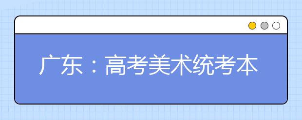 广东：高考美术统考本周日开考