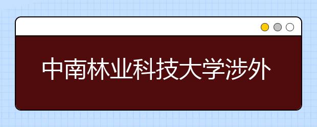 <a target="_blank" href="/xuexiao886/" title="中南林业科技大学">中南林业科技大学</a>涉外学院2020年河北省艺术类专业校考公告