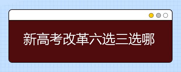 新高考改革六选三选哪三门有优势