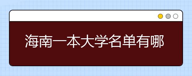 海南一本大学名单有哪些 一本大学排名及分数线(最新版)