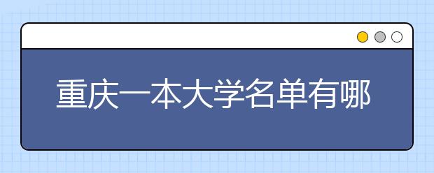 重庆一本大学名单有哪些 一本大学排名及分数线(最新版)