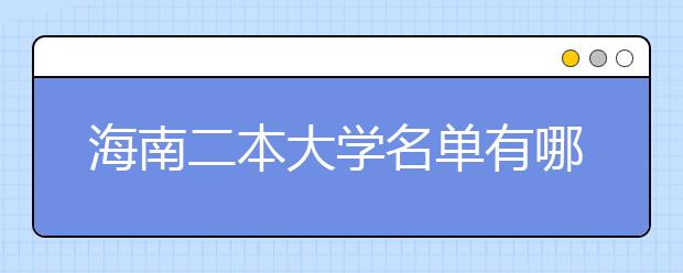 海南二本大学名单有哪些 二本大学排名及分数线(最新版)