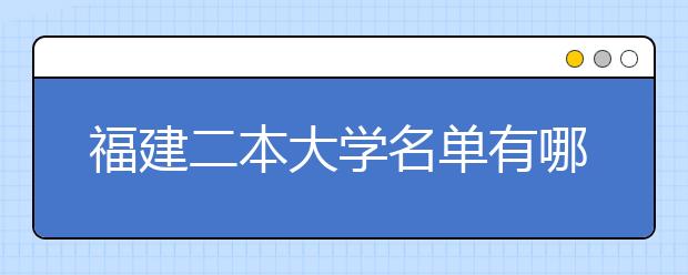 福建二本大学名单有哪些 二本大学排名及分数线(最新版)