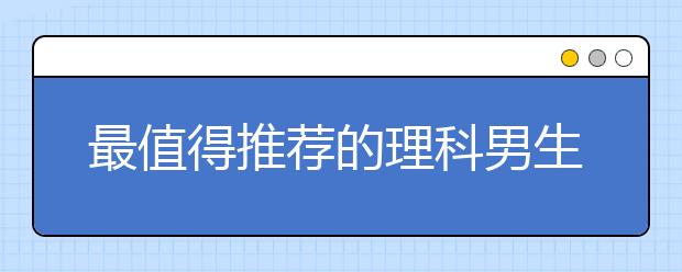 最值得推荐的理科男生十大热门专业