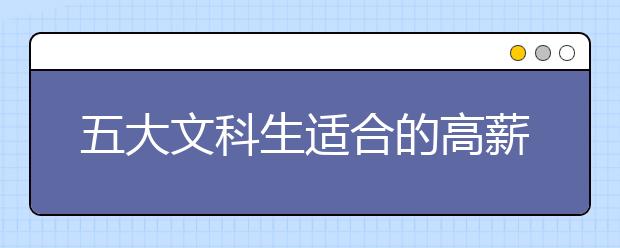 五大文科生适合的高薪专业