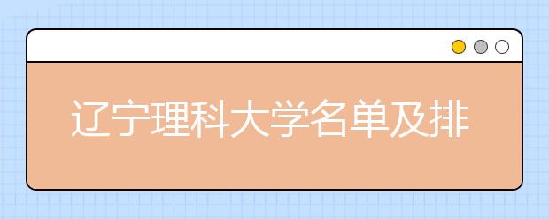 辽宁理科大学名单及排名分数线(最新)