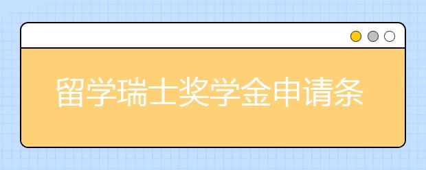 留学瑞士奖学金申请条件