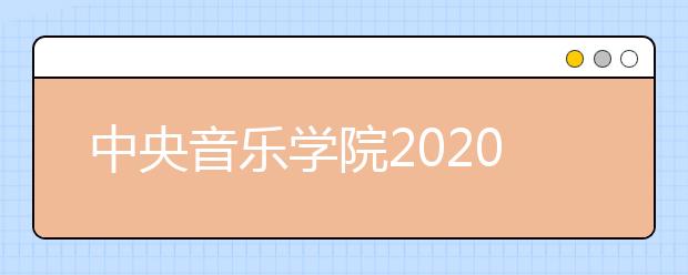 中央音乐学院2020年艺术类专业校考方案调整的公告