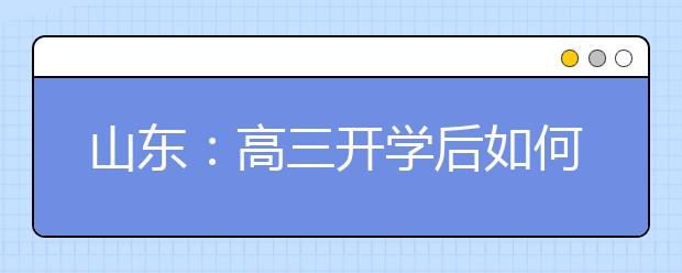 山东：高三开学后如何安排生活学习？