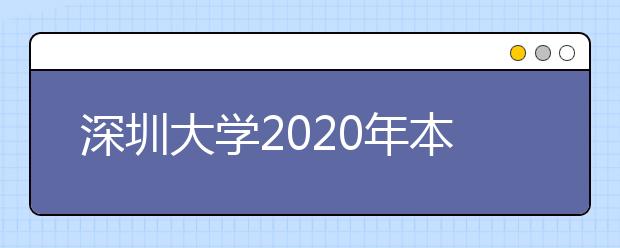 深圳大学2020年本科艺术类专业校考招生简章(4月7日更新，含考试大纲)