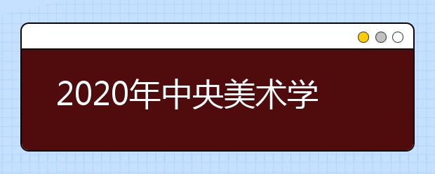 2020年中央美术学院报名与考试时间