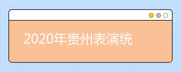 2020年贵州表演统考时间确定