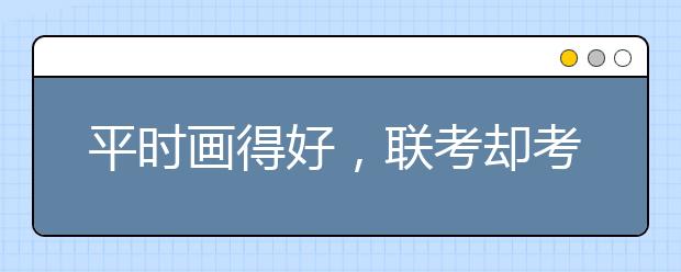 平时画得好，联考却考砸的五大『元凶』终于找到了！