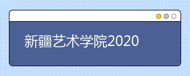 新疆艺术学院2020年新疆艺术类校考方案调整的公告