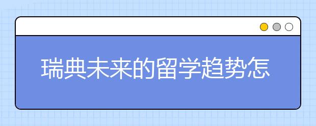 瑞典未来的留学趋势怎么样