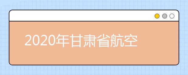 2020年甘肃省航空服务艺术与管理专业统一考试大纲