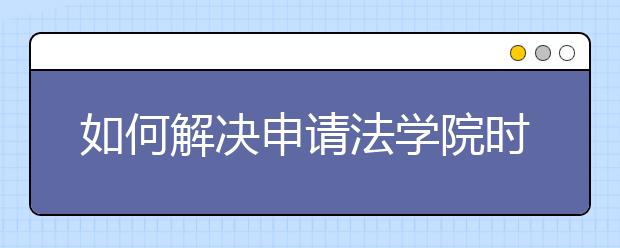 如何解决申请法学院时GPA低的问题