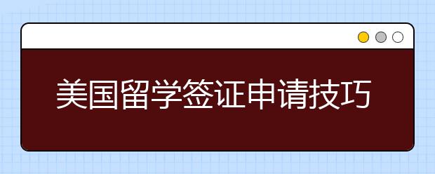 美国留学签证申请技巧有哪些?