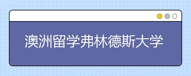 澳洲留学弗林德斯大学优势专业