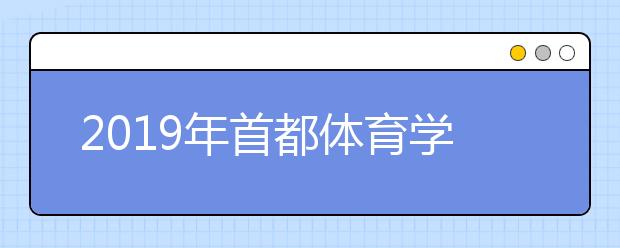 2019年首都体育学院舞蹈表演本科专业录取分数线