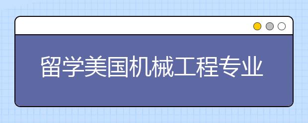 留学美国机械工程专业如何